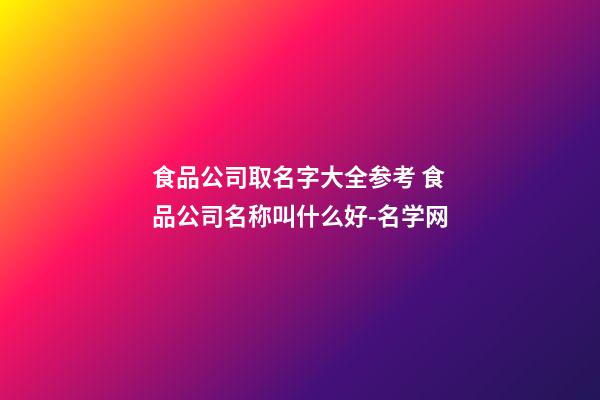 食品公司取名字大全参考 食品公司名称叫什么好-名学网-第1张-公司起名-玄机派
